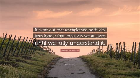 Barbara Fredrickson Quote It Turns Out That Unexplained Positivity