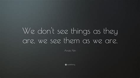 Anaïs Nin Quote We Dont See Things As They Are We See Them As We