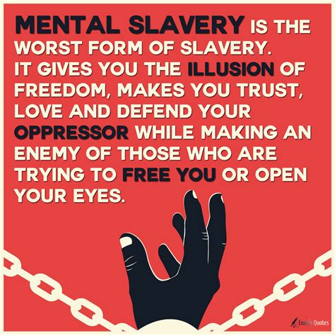 Mental Slavery Is The Worst Form Of Slavery It Gives You The Illusion