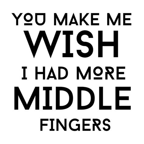 you make me wish i had more middle fingers quotes word up words
