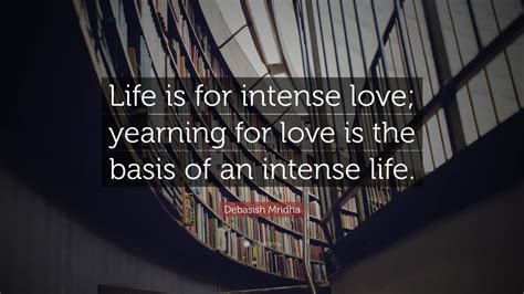 Debasish Mridha Quote “life Is For Intense Love Yearning For Love Is