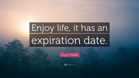 After the expiration date has passed, the quote will automatically be marked as expired in the prospect profile. Zayn Malik Quote: "Enjoy life, it has an expiration date."