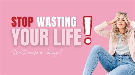 Stop Wasting Your Life How To Know When Its Time To Make A Change