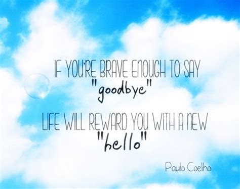 paulo coelho if you re brave enough to say goodbye life will reward you with a new hello