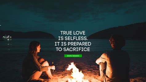 True Love Is Selfless It Is Prepared To Sacrifice Quote By Sadhu