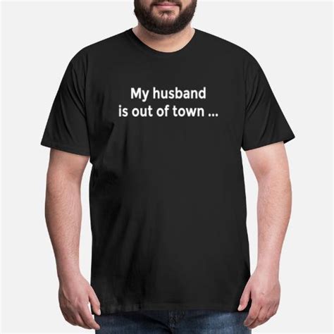 My Husband Is Out Of Town Funny Milf Flirt Ladies Men’s Premium T Shirt Spreadshirt