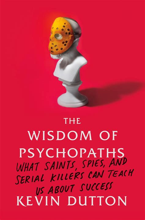 The Wisdom Of Psychopaths What Saints Spies And Serial Killers Can