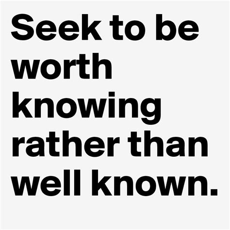 Seek To Be Worth Knowing Rather Than Well Known Post By Wiltun On Boldomatic