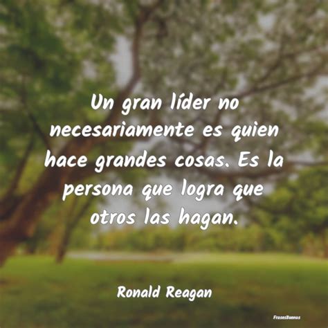 Frases De Ronald Reagan Un Gran Líder No Necesariamente Es Quie