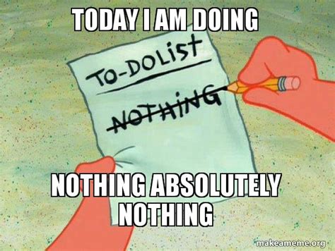 Today I Am Doing Nothing Absolutely Nothing To Do List Make A Meme