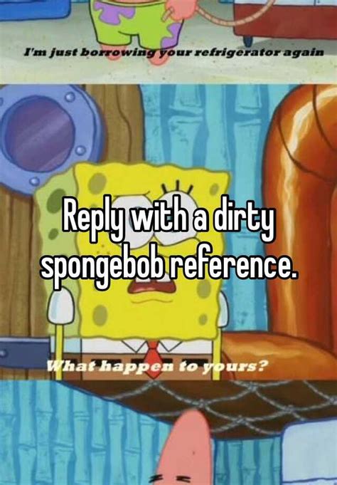 Reply With A Dirty Spongebob Reference