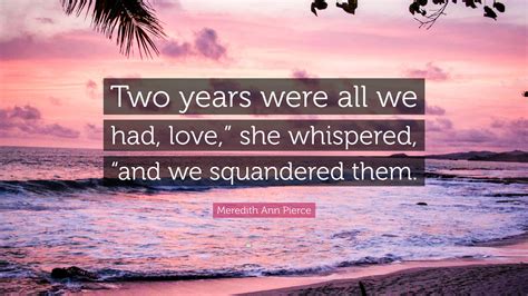 meredith ann pierce quote “two years were all we had love ” she whispered “and we squandered