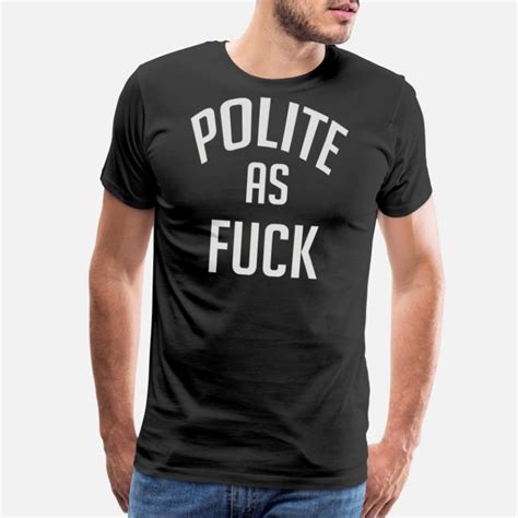 Shop Polite As Fuck T Shirts Online Spreadshirt