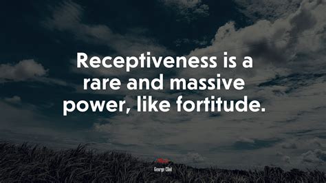 Receptiveness Is A Rare And Massive Power Like Fortitude George Eliot Quote Rare