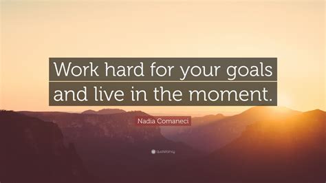 Nadia Comaneci Quote Work Hard For Your Goals And Live In The Moment