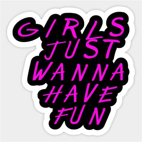 Girls Just Wanna Have Fun For Womens Girls Just Wanna Have Fun Sticker Teepublic