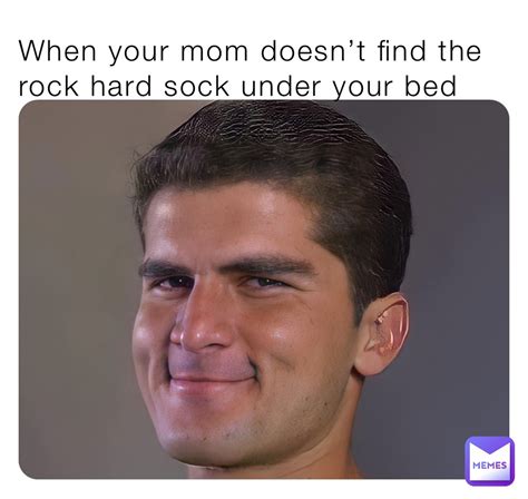 When Your Mom Doesnt Find The Rock Hard Sock Under Your Bed Jackofallmemes Memes
