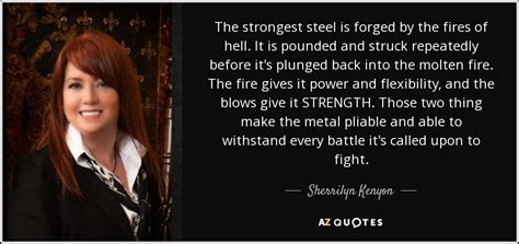 For a chance at loving you, i'd take it all away. Sherrilyn Kenyon quote: The strongest steel is forged by the fires of hell...