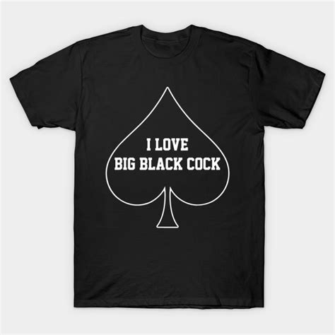 I Love Big Black Cock Big Black Cock T Shirt Teepublic