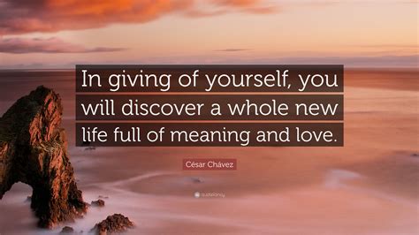 César Chávez Quote “in Giving Of Yourself You Will Discover A Whole