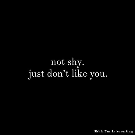Not Shy Just Don T Like You Like You Quotes Shy Quotes Edgy Quotes