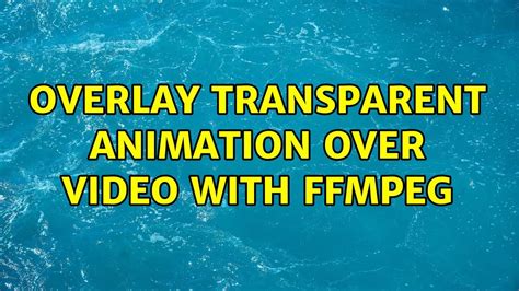 Overlay Transparent Animation Over Video With Ffmpeg 2 Solutions