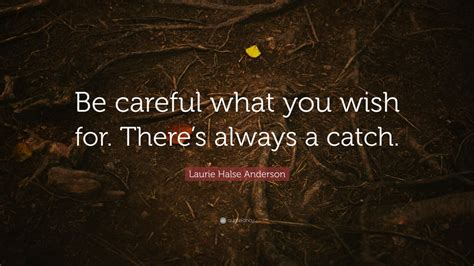 laurie halse anderson quote “be careful what you wish for there s always a catch ” 11