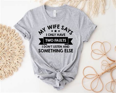 my wife says i only have two faults i don t listen and something else shirt funny husband