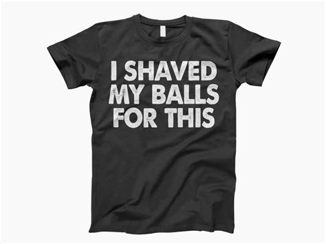 I Shaved My Balls For This T Shirt Humorous Shirt Men Etsy