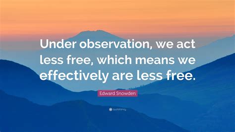 Edward Snowden Quote Under Observation We Act Less Free Which Means