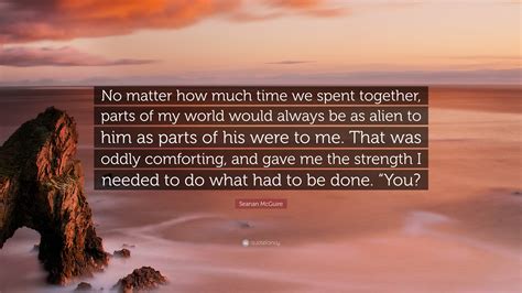 Seanan Mcguire Quote No Matter How Much Time We Spent Together Parts
