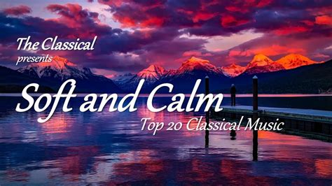 Soft And Calm Top 20 Classical Music For Studying Relaxation And