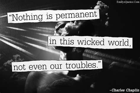 Nothing Is Permanent In This Wicked World Not Even Our Troubles Popular Inspirational Quotes