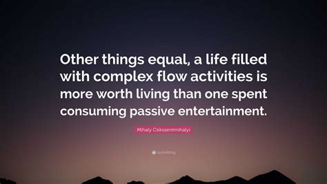 Mihaly Csikszentmihalyi Quote “other Things Equal A Life Filled With
