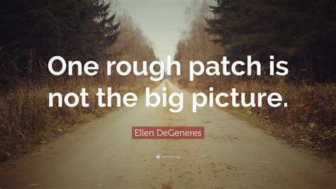 Ellen Degeneres Quote One Rough Patch Is Not The Big Picture