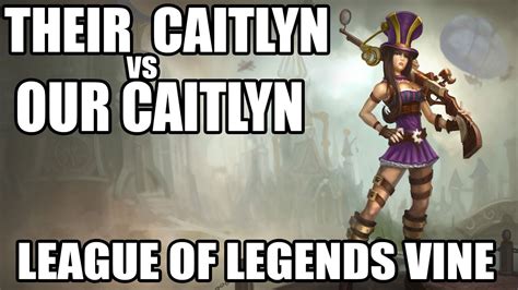 Their Caitlyn Vs Our Caitlyn League Of Legends Vine Youtube