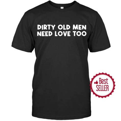 Dirty Old Men Need Love Too Shirt