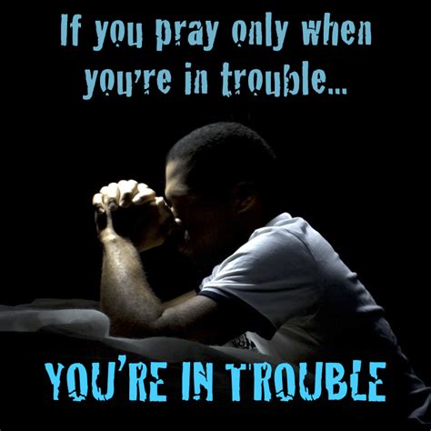 Pray Only When Youre In Trouble
