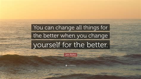 Jim Rohn Quote You Can Change All Things For The Better When You
