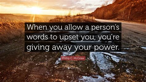 Phillip C Mcgraw Quote When You Allow A Persons Words To Upset You
