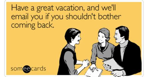 Have A Great Vacation And Well Email You If You Shouldnt Bother