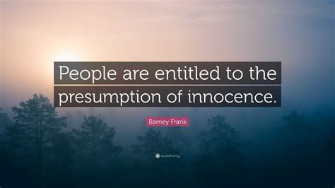 Barney Frank Quote People Are Entitled To The Presumption Of Innocence