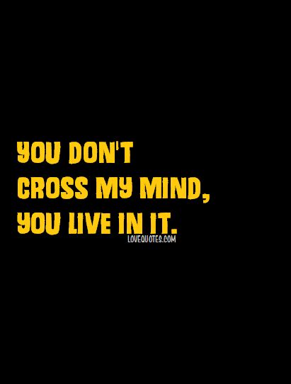 You Dont Cross My Mind You Live In It Love Quotes You Live In