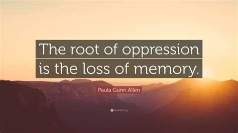 Or maybe you need to make lists more often than in the past to remember. Paula Gunn Allen Quote: "The root of oppression is the loss of memory." (9 wallpapers) - Quotefancy