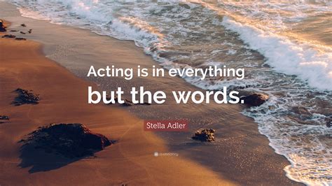 Quotations by stella adler, american actress, born february 10, 1901. Stella Adler Quote: "Acting is in everything but the words." (12 wallpapers) - Quotefancy
