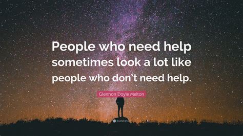 Glennon Doyle Melton Quote “people Who Need Help Sometimes Look A Lot