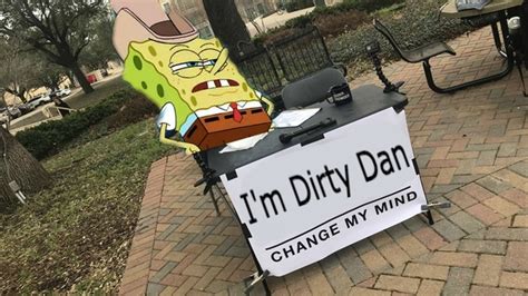 Im Dirty Dan Change My Mind Meme Guy