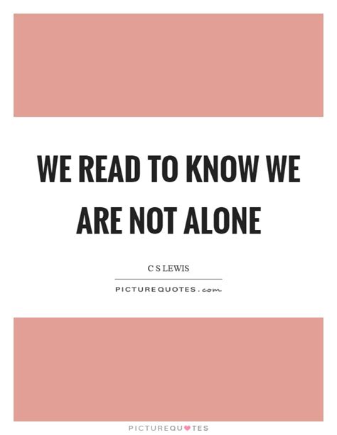 We Read To Know We Are Not Alone Picture Quotes