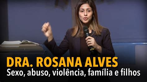 Dra Rosana Alves Sexo Abuso Violência Família E Filhos Youtube