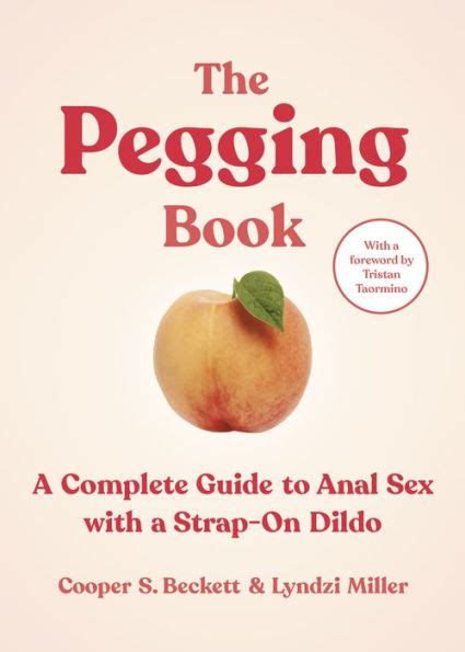 The Pegging Book A Complete Guide To Anal Sex With A Strap On Dildo By